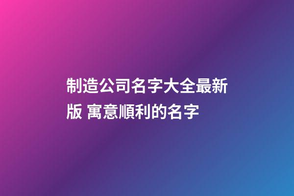 制造公司名字大全最新版 寓意順利的名字-第1張-公司起名-玄機派